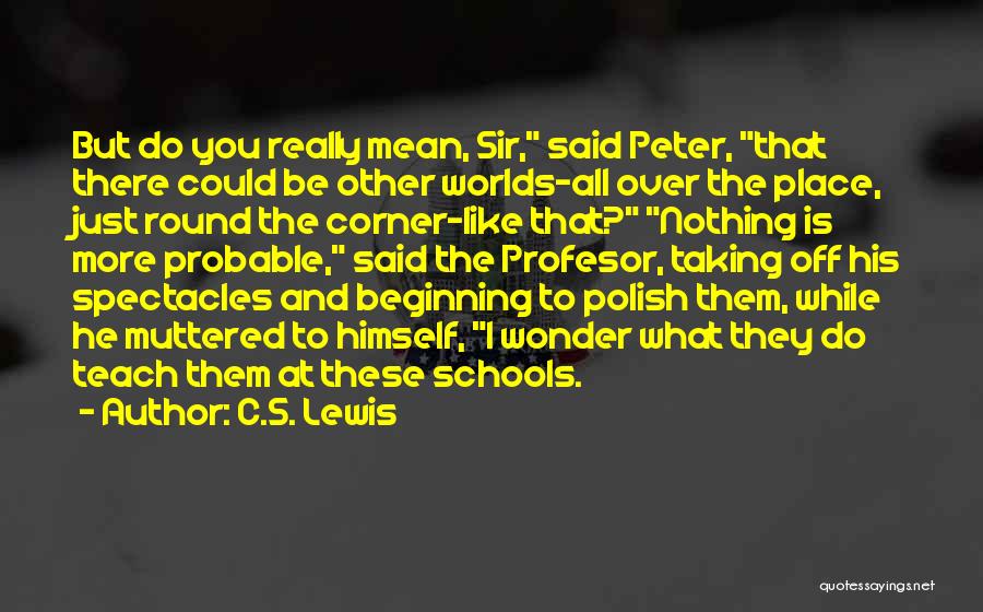 C.S. Lewis Quotes: But Do You Really Mean, Sir, Said Peter, That There Could Be Other Worlds-all Over The Place, Just Round The