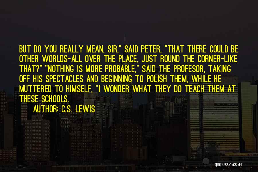 C.S. Lewis Quotes: But Do You Really Mean, Sir, Said Peter, That There Could Be Other Worlds-all Over The Place, Just Round The
