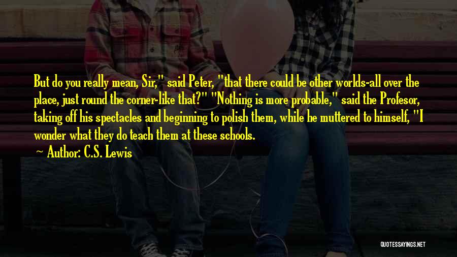 C.S. Lewis Quotes: But Do You Really Mean, Sir, Said Peter, That There Could Be Other Worlds-all Over The Place, Just Round The