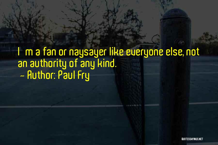 Paul Fry Quotes: I'm A Fan Or Naysayer Like Everyone Else, Not An Authority Of Any Kind.