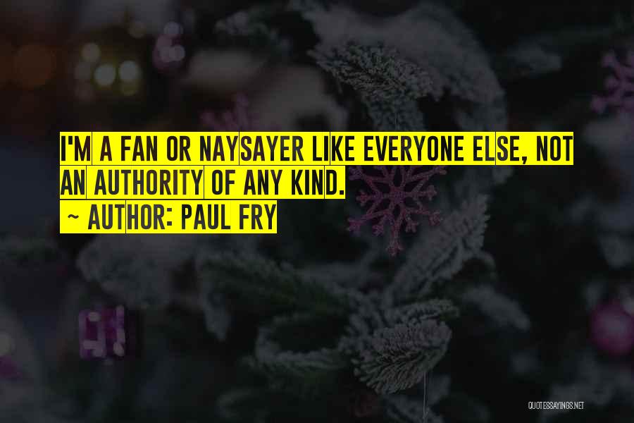 Paul Fry Quotes: I'm A Fan Or Naysayer Like Everyone Else, Not An Authority Of Any Kind.
