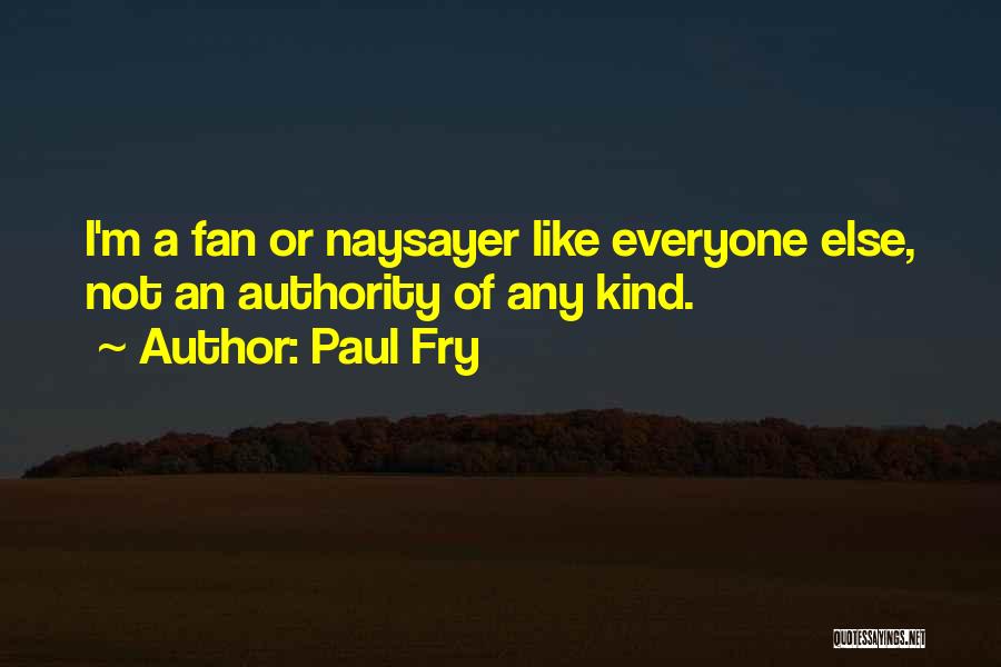 Paul Fry Quotes: I'm A Fan Or Naysayer Like Everyone Else, Not An Authority Of Any Kind.