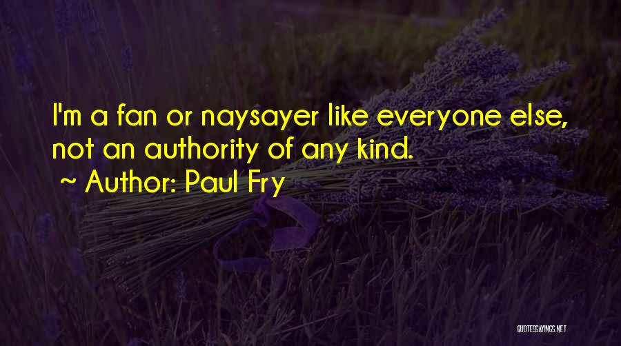 Paul Fry Quotes: I'm A Fan Or Naysayer Like Everyone Else, Not An Authority Of Any Kind.