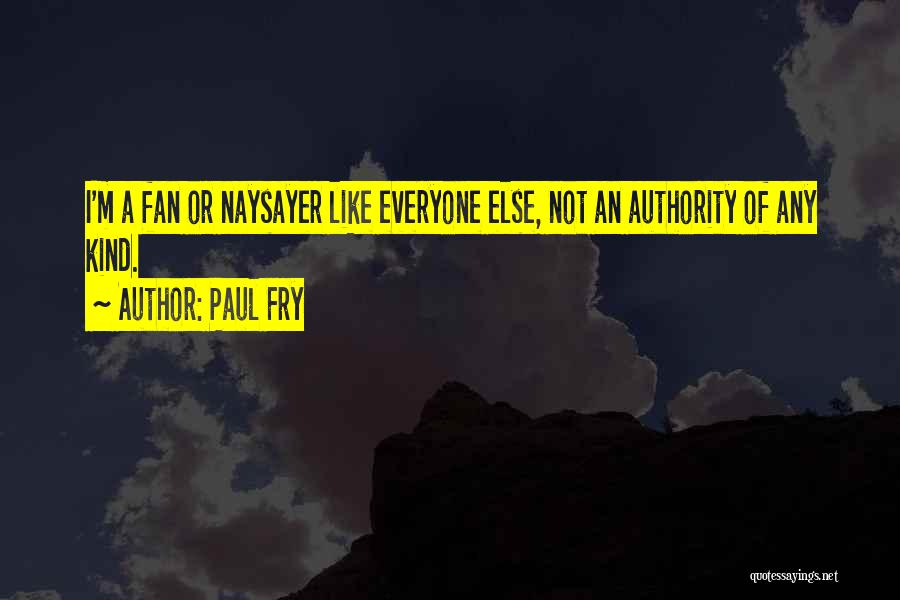 Paul Fry Quotes: I'm A Fan Or Naysayer Like Everyone Else, Not An Authority Of Any Kind.