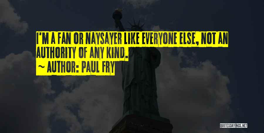 Paul Fry Quotes: I'm A Fan Or Naysayer Like Everyone Else, Not An Authority Of Any Kind.