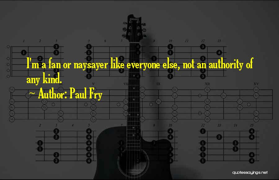 Paul Fry Quotes: I'm A Fan Or Naysayer Like Everyone Else, Not An Authority Of Any Kind.