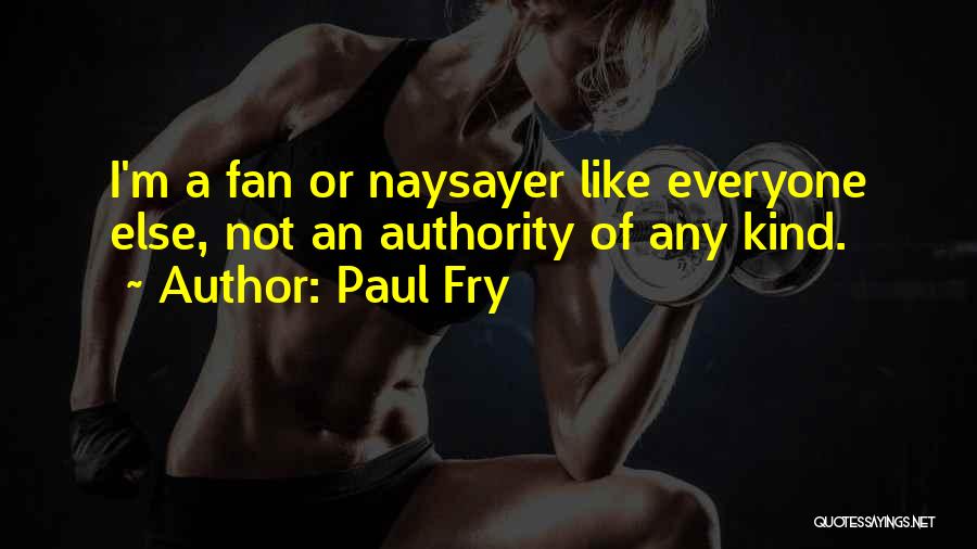 Paul Fry Quotes: I'm A Fan Or Naysayer Like Everyone Else, Not An Authority Of Any Kind.