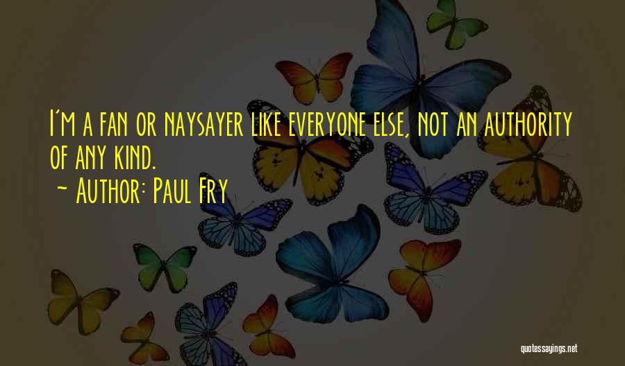 Paul Fry Quotes: I'm A Fan Or Naysayer Like Everyone Else, Not An Authority Of Any Kind.