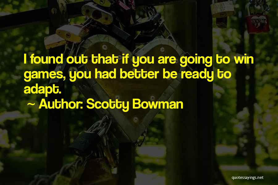 Scotty Bowman Quotes: I Found Out That If You Are Going To Win Games, You Had Better Be Ready To Adapt.