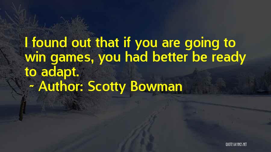 Scotty Bowman Quotes: I Found Out That If You Are Going To Win Games, You Had Better Be Ready To Adapt.