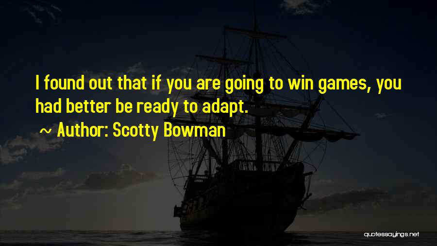 Scotty Bowman Quotes: I Found Out That If You Are Going To Win Games, You Had Better Be Ready To Adapt.