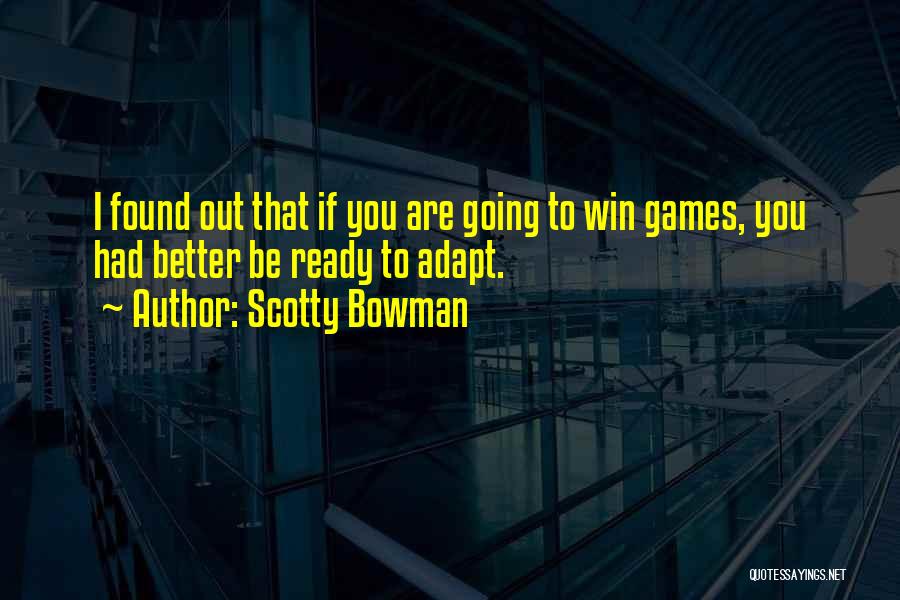 Scotty Bowman Quotes: I Found Out That If You Are Going To Win Games, You Had Better Be Ready To Adapt.