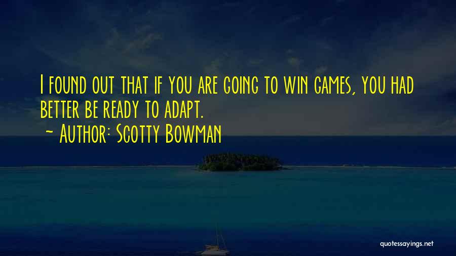 Scotty Bowman Quotes: I Found Out That If You Are Going To Win Games, You Had Better Be Ready To Adapt.