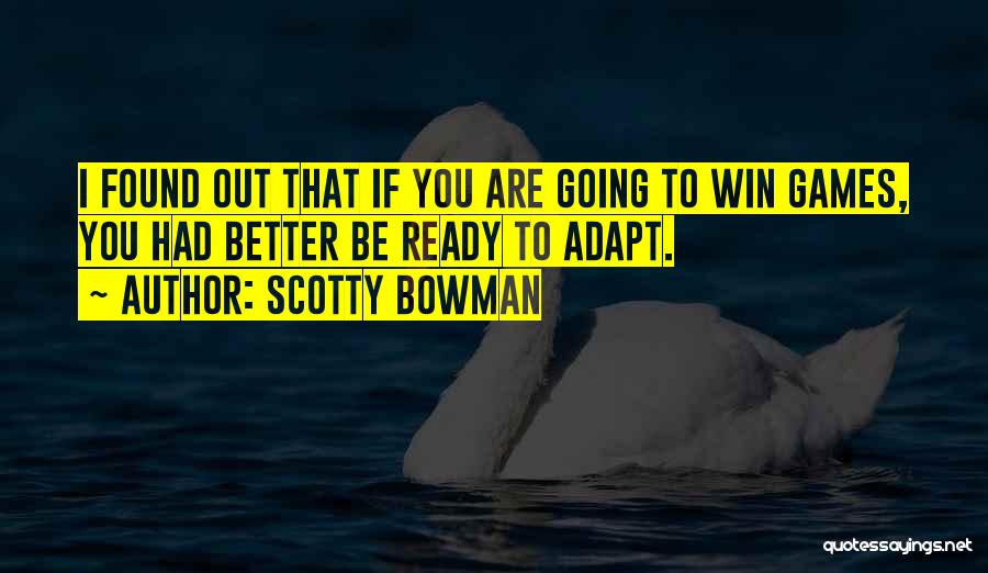 Scotty Bowman Quotes: I Found Out That If You Are Going To Win Games, You Had Better Be Ready To Adapt.