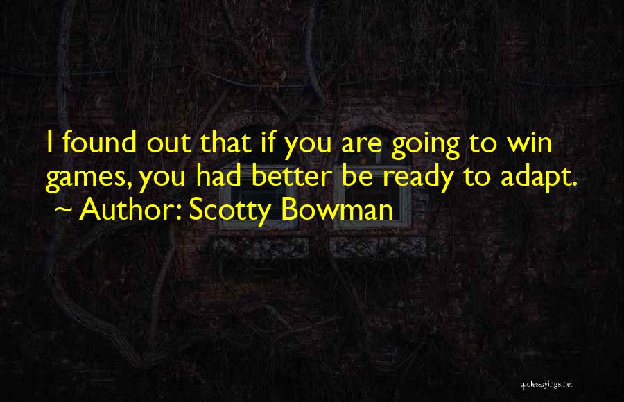 Scotty Bowman Quotes: I Found Out That If You Are Going To Win Games, You Had Better Be Ready To Adapt.