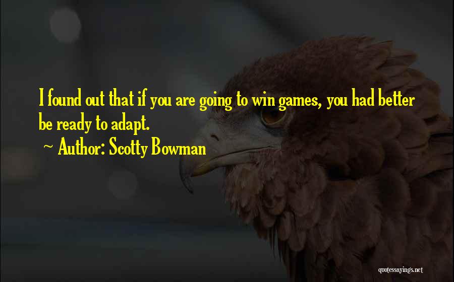 Scotty Bowman Quotes: I Found Out That If You Are Going To Win Games, You Had Better Be Ready To Adapt.