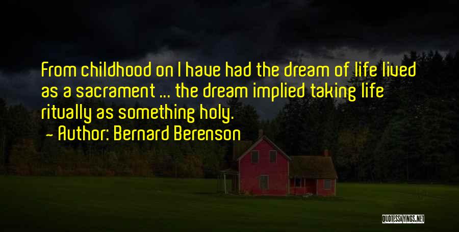 Bernard Berenson Quotes: From Childhood On I Have Had The Dream Of Life Lived As A Sacrament ... The Dream Implied Taking Life