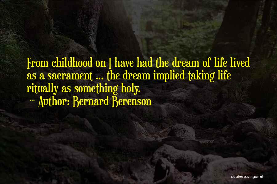 Bernard Berenson Quotes: From Childhood On I Have Had The Dream Of Life Lived As A Sacrament ... The Dream Implied Taking Life