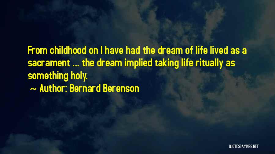 Bernard Berenson Quotes: From Childhood On I Have Had The Dream Of Life Lived As A Sacrament ... The Dream Implied Taking Life