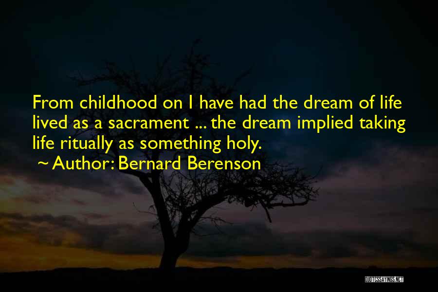 Bernard Berenson Quotes: From Childhood On I Have Had The Dream Of Life Lived As A Sacrament ... The Dream Implied Taking Life