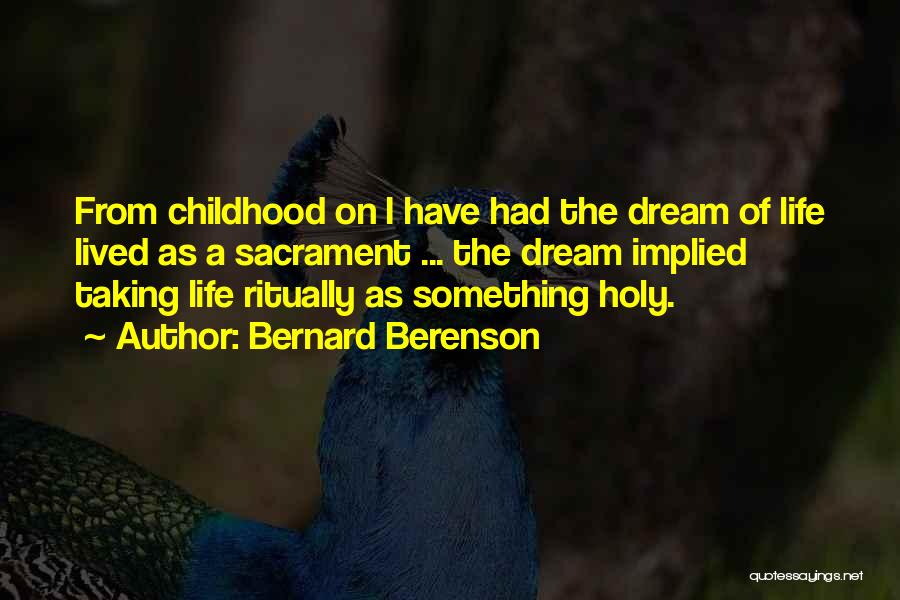 Bernard Berenson Quotes: From Childhood On I Have Had The Dream Of Life Lived As A Sacrament ... The Dream Implied Taking Life