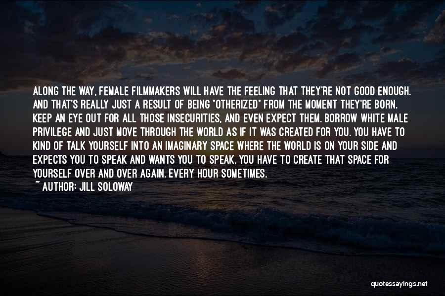 Jill Soloway Quotes: Along The Way, Female Filmmakers Will Have The Feeling That They're Not Good Enough. And That's Really Just A Result