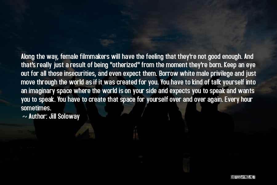Jill Soloway Quotes: Along The Way, Female Filmmakers Will Have The Feeling That They're Not Good Enough. And That's Really Just A Result