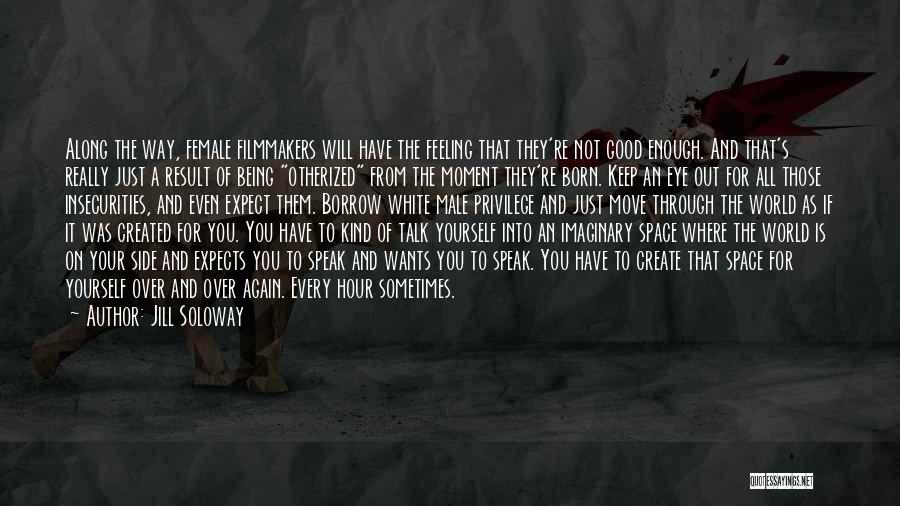 Jill Soloway Quotes: Along The Way, Female Filmmakers Will Have The Feeling That They're Not Good Enough. And That's Really Just A Result