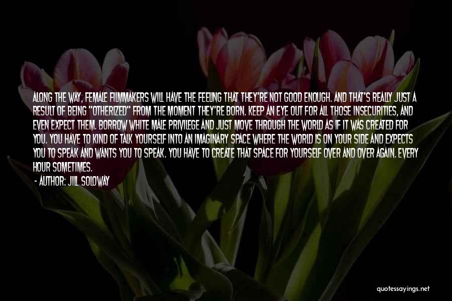Jill Soloway Quotes: Along The Way, Female Filmmakers Will Have The Feeling That They're Not Good Enough. And That's Really Just A Result