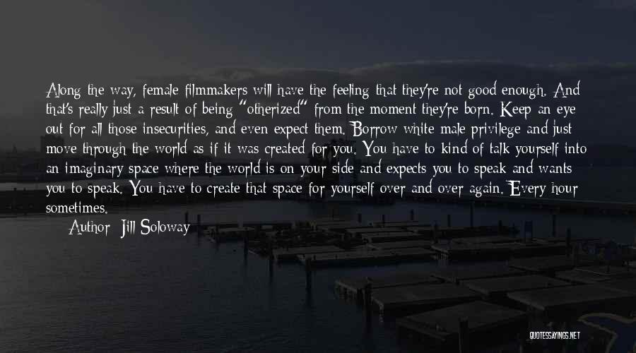 Jill Soloway Quotes: Along The Way, Female Filmmakers Will Have The Feeling That They're Not Good Enough. And That's Really Just A Result
