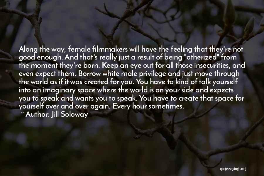 Jill Soloway Quotes: Along The Way, Female Filmmakers Will Have The Feeling That They're Not Good Enough. And That's Really Just A Result