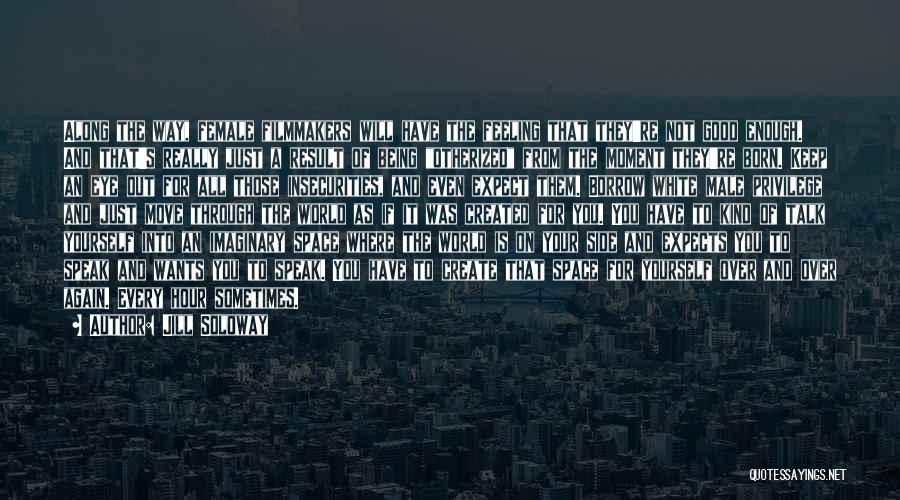Jill Soloway Quotes: Along The Way, Female Filmmakers Will Have The Feeling That They're Not Good Enough. And That's Really Just A Result