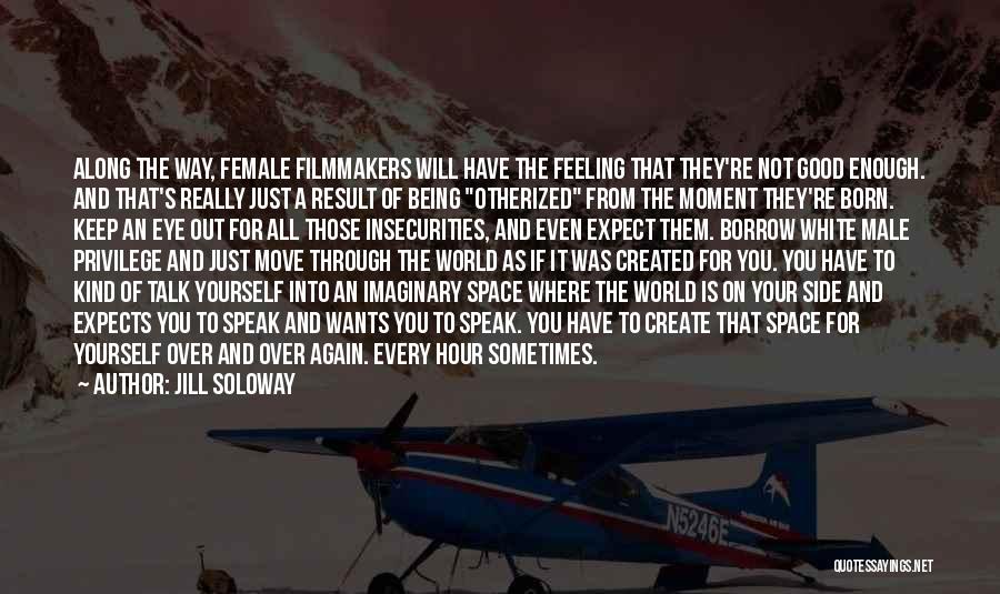 Jill Soloway Quotes: Along The Way, Female Filmmakers Will Have The Feeling That They're Not Good Enough. And That's Really Just A Result