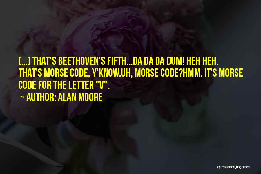 Alan Moore Quotes: [...] That's Beethoven's Fifth...da Da Da Dum! Heh Heh. That's Morse Code, Y'know.uh, Morse Code?hmm. It's Morse Code For The