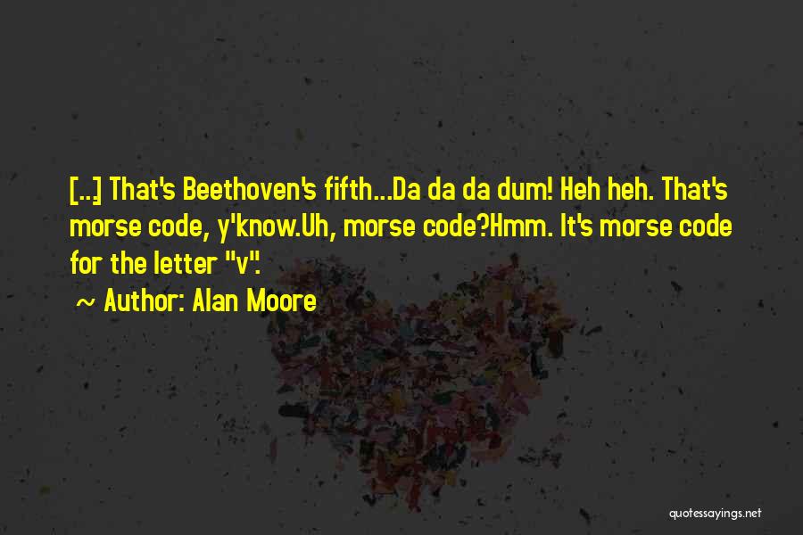 Alan Moore Quotes: [...] That's Beethoven's Fifth...da Da Da Dum! Heh Heh. That's Morse Code, Y'know.uh, Morse Code?hmm. It's Morse Code For The