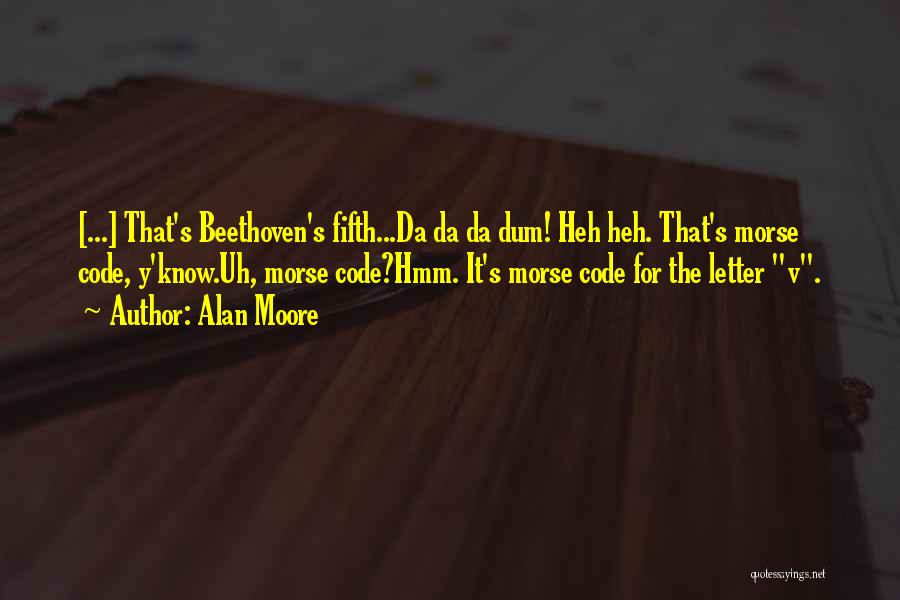 Alan Moore Quotes: [...] That's Beethoven's Fifth...da Da Da Dum! Heh Heh. That's Morse Code, Y'know.uh, Morse Code?hmm. It's Morse Code For The