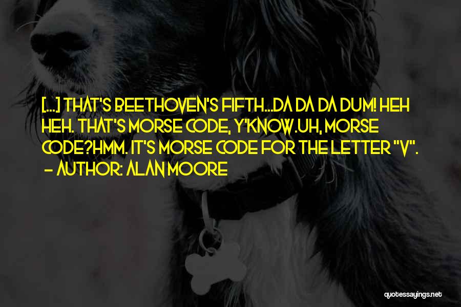 Alan Moore Quotes: [...] That's Beethoven's Fifth...da Da Da Dum! Heh Heh. That's Morse Code, Y'know.uh, Morse Code?hmm. It's Morse Code For The