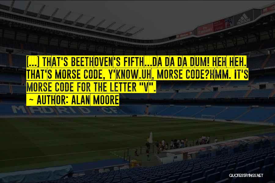 Alan Moore Quotes: [...] That's Beethoven's Fifth...da Da Da Dum! Heh Heh. That's Morse Code, Y'know.uh, Morse Code?hmm. It's Morse Code For The