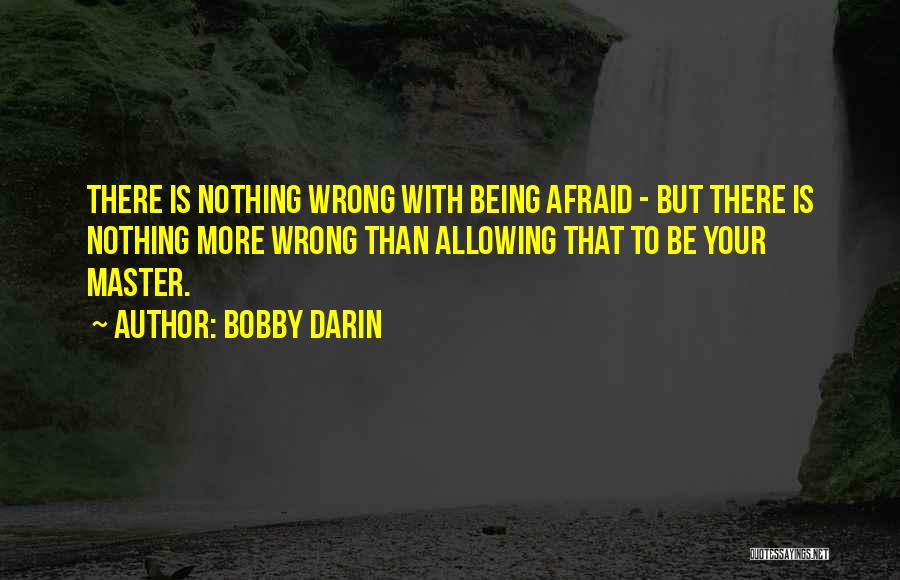 Bobby Darin Quotes: There Is Nothing Wrong With Being Afraid - But There Is Nothing More Wrong Than Allowing That To Be Your