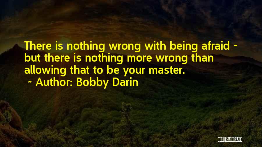 Bobby Darin Quotes: There Is Nothing Wrong With Being Afraid - But There Is Nothing More Wrong Than Allowing That To Be Your