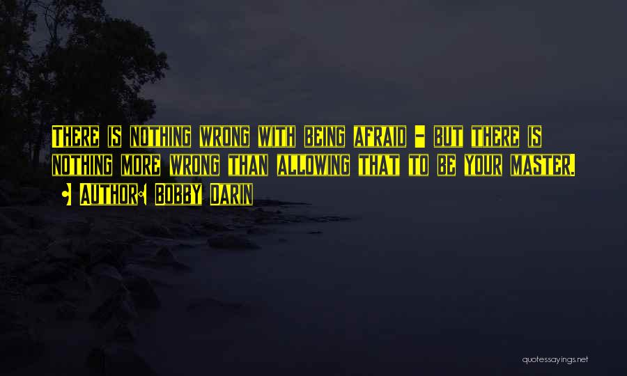 Bobby Darin Quotes: There Is Nothing Wrong With Being Afraid - But There Is Nothing More Wrong Than Allowing That To Be Your