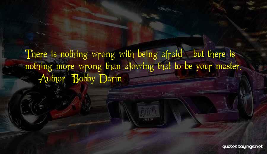 Bobby Darin Quotes: There Is Nothing Wrong With Being Afraid - But There Is Nothing More Wrong Than Allowing That To Be Your