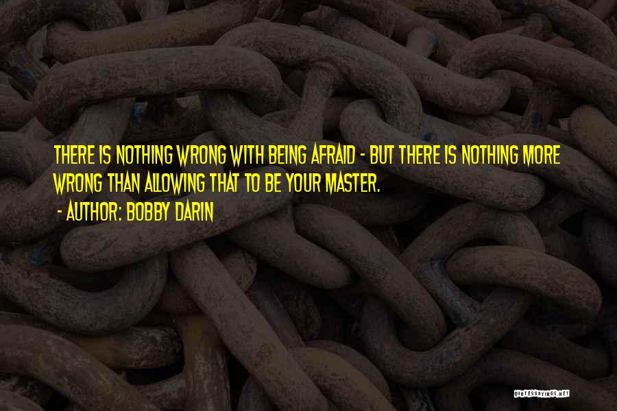 Bobby Darin Quotes: There Is Nothing Wrong With Being Afraid - But There Is Nothing More Wrong Than Allowing That To Be Your