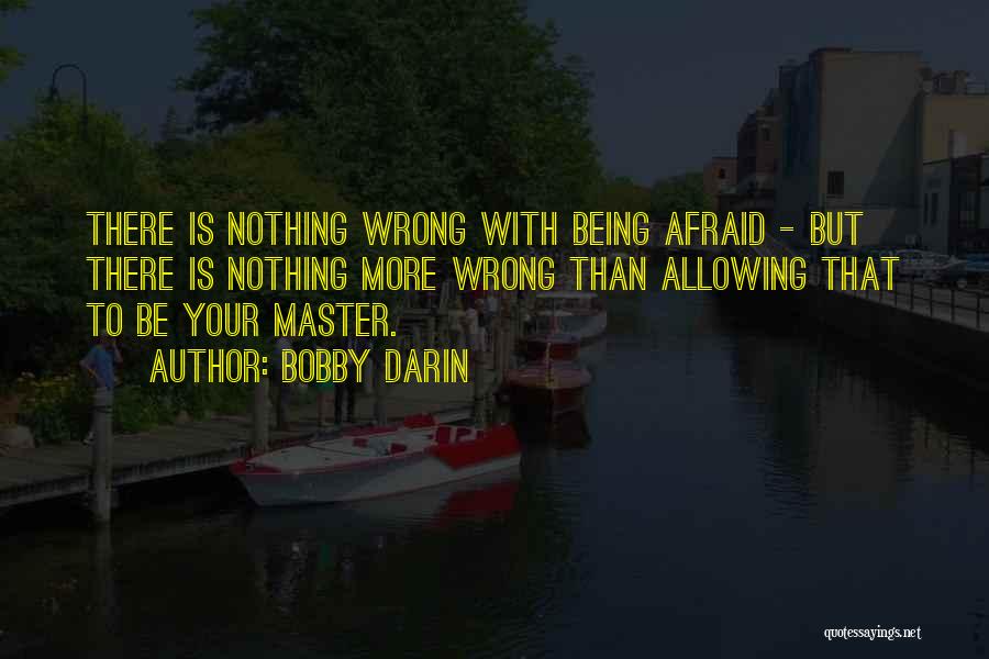 Bobby Darin Quotes: There Is Nothing Wrong With Being Afraid - But There Is Nothing More Wrong Than Allowing That To Be Your