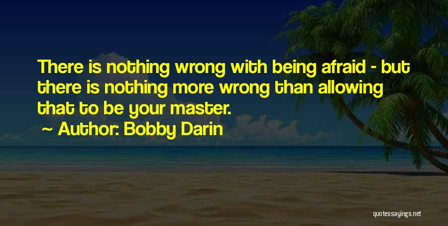 Bobby Darin Quotes: There Is Nothing Wrong With Being Afraid - But There Is Nothing More Wrong Than Allowing That To Be Your