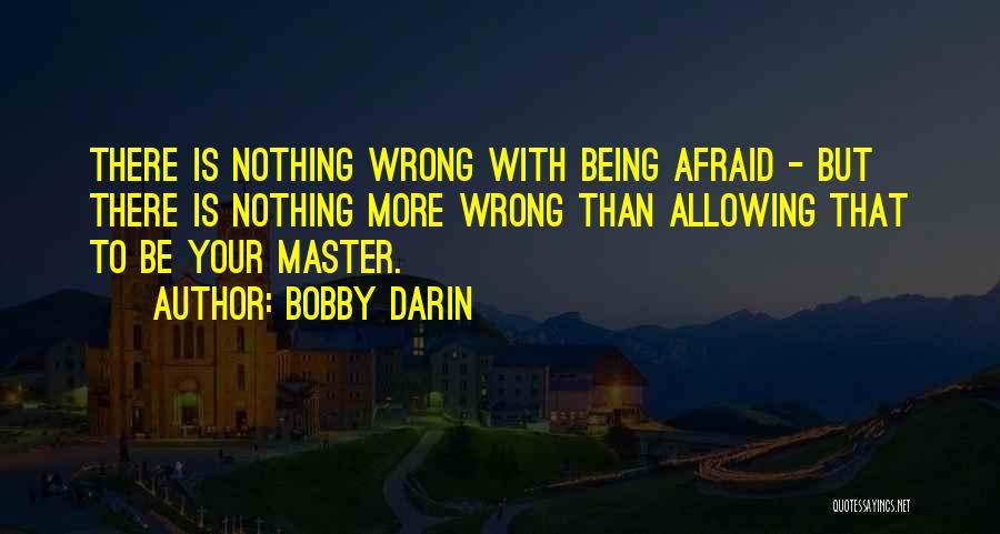 Bobby Darin Quotes: There Is Nothing Wrong With Being Afraid - But There Is Nothing More Wrong Than Allowing That To Be Your