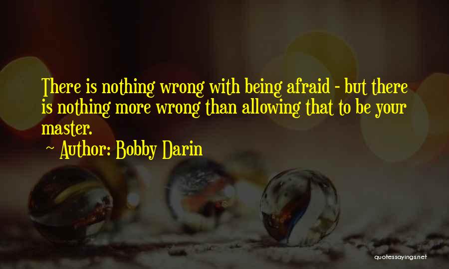 Bobby Darin Quotes: There Is Nothing Wrong With Being Afraid - But There Is Nothing More Wrong Than Allowing That To Be Your