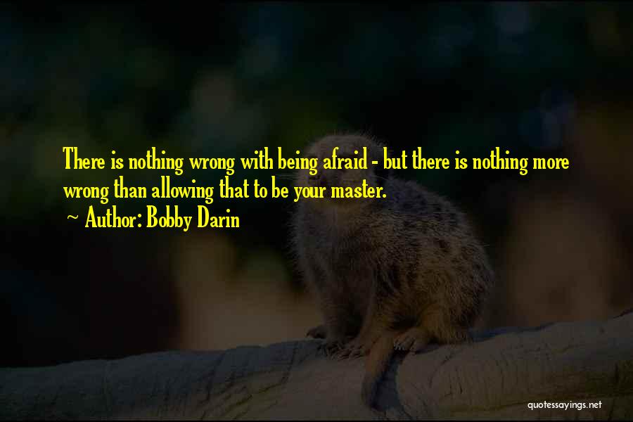 Bobby Darin Quotes: There Is Nothing Wrong With Being Afraid - But There Is Nothing More Wrong Than Allowing That To Be Your