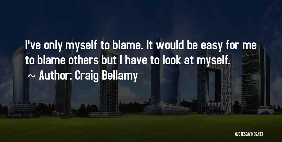 Craig Bellamy Quotes: I've Only Myself To Blame. It Would Be Easy For Me To Blame Others But I Have To Look At