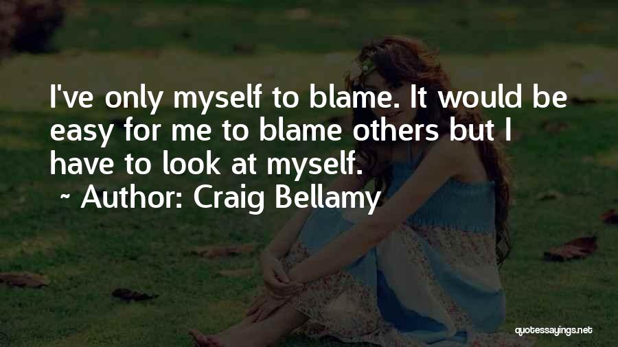 Craig Bellamy Quotes: I've Only Myself To Blame. It Would Be Easy For Me To Blame Others But I Have To Look At
